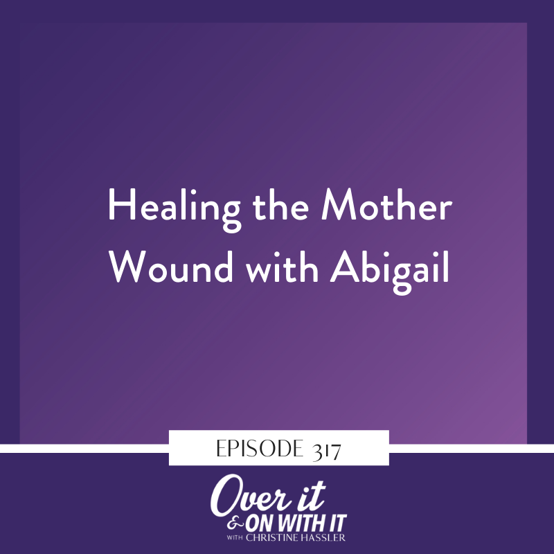 EP 317: Healing the Mother Wound with Abigail