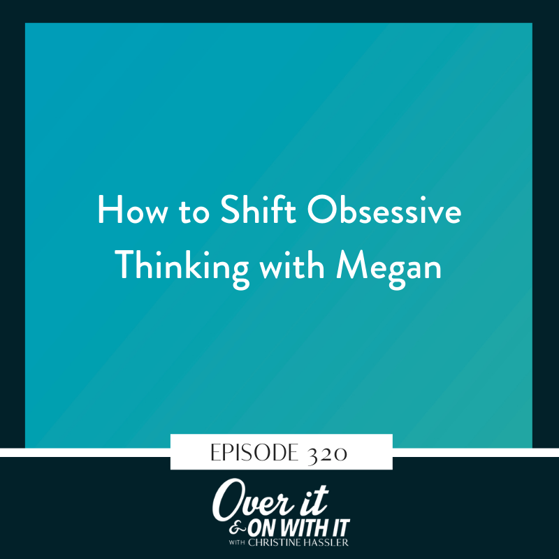 EP 320: How to Shift Obsessive Thinking with Megan
